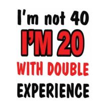 Im not 40 i\'m 20 with double experience. t-shirt