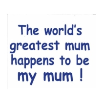 The worlds greatest mum happens to be my mum