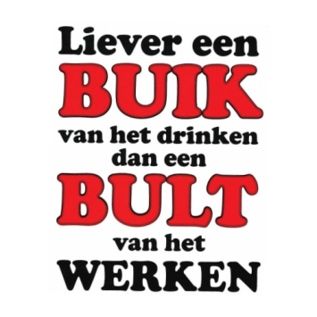 Liever een buik van het drinken dan een bult van het werken.